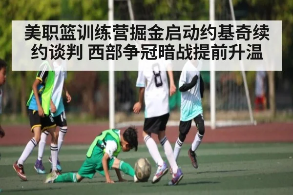 美职篮训练营掘金启动约基奇续约谈判 西部争冠暗战提前升温